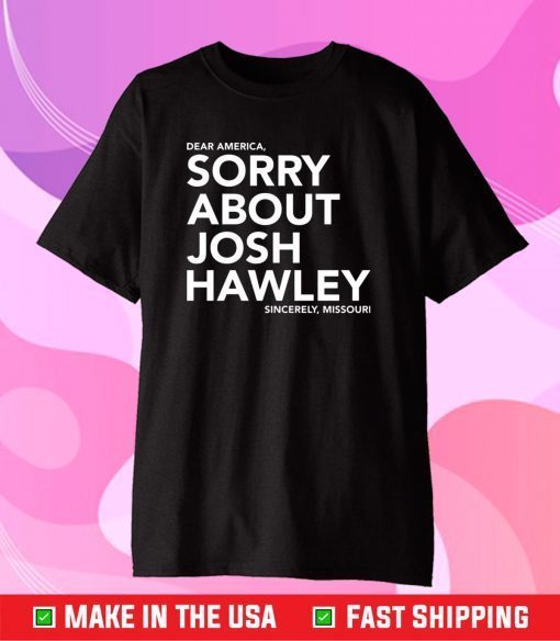 Dear America Sorry About Josh Hawley Sincerely,Missouri Gift T-Shirt