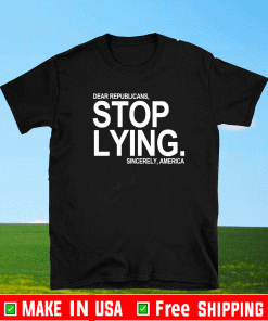 Dear Republicans Stop Lying Sincerely America T-Shirt