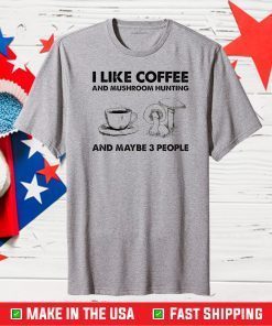 I like coffee and mushroom hunting and maybe 3 people Classic T-Shirt