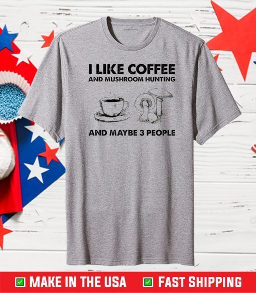 I like coffee and mushroom hunting and maybe 3 people Classic T-Shirt