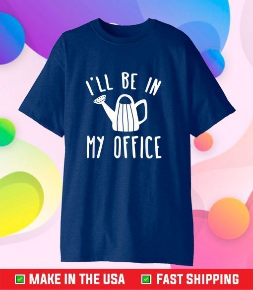 I'll Be In My Office Garden Funny Gardening Gift T-Shirt