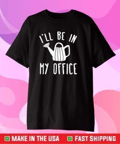I'll Be In My Office Garden Funny Gardening Gift T-Shirt