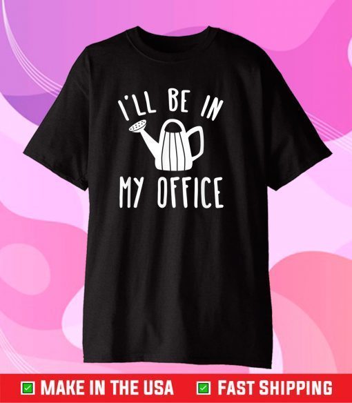 I'll Be In My Office Garden Funny Gardening Gift T-Shirt