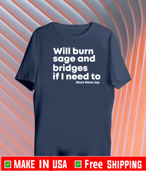 Will burn sage and bridges if I need to must have Joy Shirt