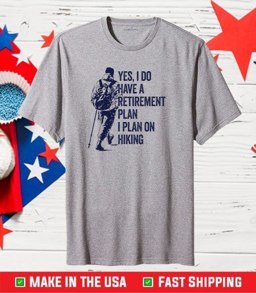 Yes, I Do Have A Retirement Plan I Plan On Hiking Gift T-Shirt