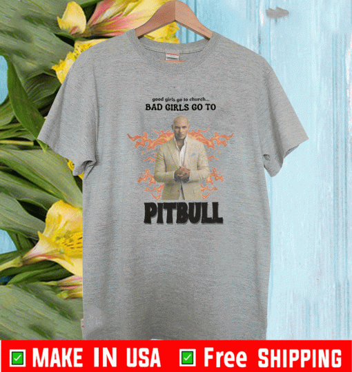 GOOD GIRLS GO TO CHURCH BAB GIRLS GO TO PITBULLL SHIRT