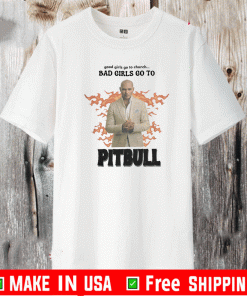 GOOD GIRLS GO TO CHURCH BAB GIRLS GO TO PITBULLL SHIRT