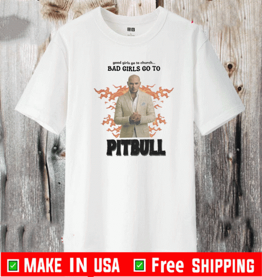 GOOD GIRLS GO TO CHURCH BAB GIRLS GO TO PITBULLL SHIRT