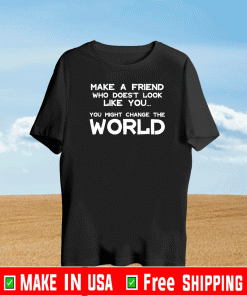 Make a Friend that doesn't look like you T-Shirt