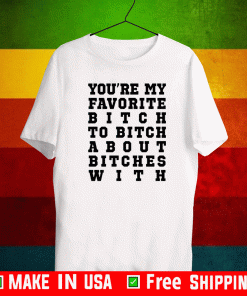 You’re my favorite bitch to bitch about bitches with 2021 T-Shirt