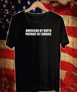 AMERICAN BY BIRTH PATRIOT BY CHOICE T-SHIRT