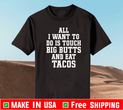 All I want to do is touch big butts and eat tacos US Shirt