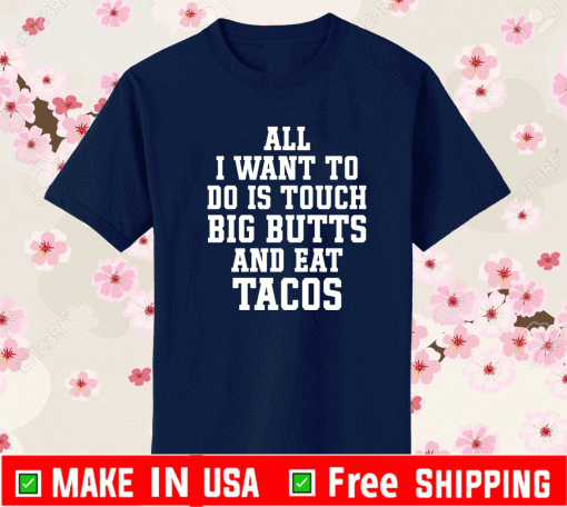 All I want to do is touch big butts aAll I want to do is touch big butts and eat tacos US Shirtnd eat tacos US Shirt