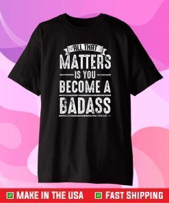 All That Matters Is Become Badass Karate Martial Arts Gift T-Shirt