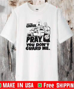 Go to church pray you don’t guard me T-Shirt