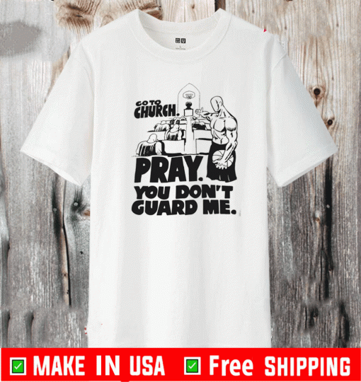 Go to church pray you don’t guard me T-Shirt