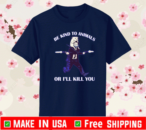 Be Kind To Animals Or I’ll Kill You Shirt