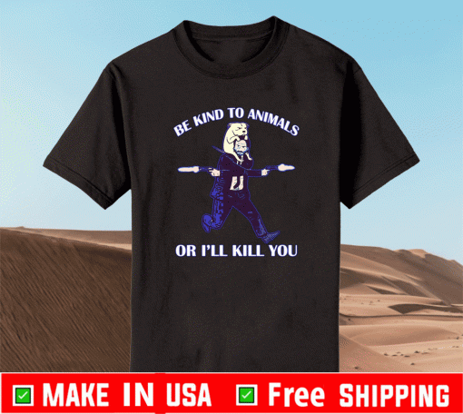 Be Kind To Animals Or I’ll Kill You Shirt