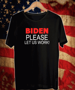 Biden Please Let us Work T-Shirt