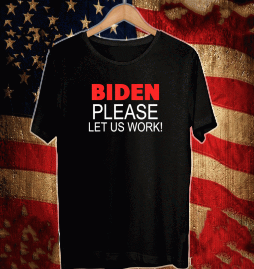 Biden Please Let us Work T-Shirt