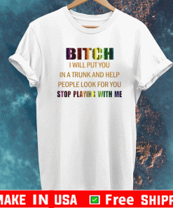 Bitch I will put you in a trunk and help people look for you stop playing with you T-Shirt