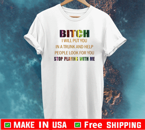 Bitch I will put you in a trunk and help people look for you stop playing with you T-Shirt