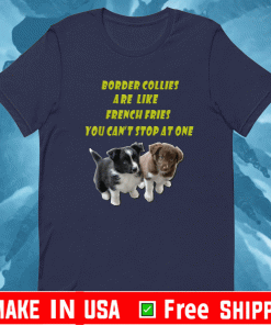 Border Collie Are Like French Fries You Can't Stop At One T-Shirt
