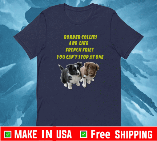 Border Collie Are Like French Fries You Can't Stop At One T-Shirt