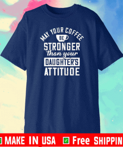 May your coffee be stronger than your daughter’s attitude T-Shirt