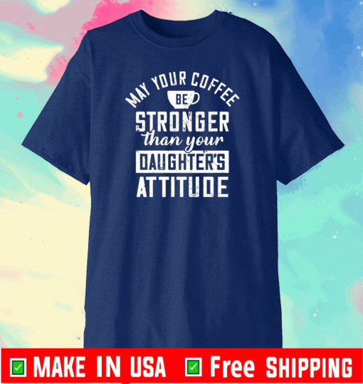 May your coffee be stronger than your daughter’s attitude T-Shirt