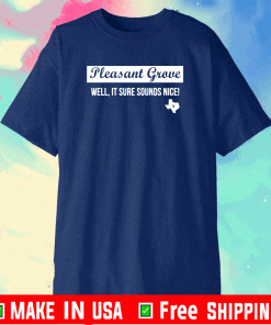 Pleasant Grove well it sure sounds nice Texas T-Shirt