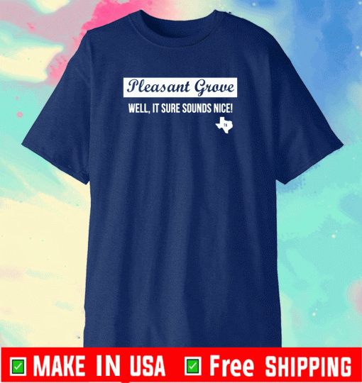 Pleasant Grove well it sure sounds nice Texas T-Shirt