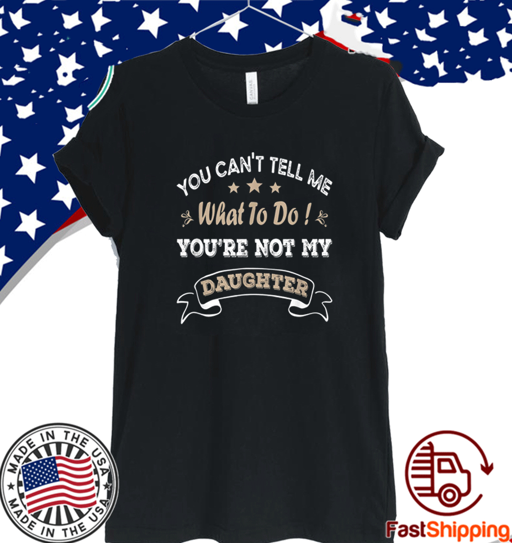 You Can't Tell Me What To Do You're Not My Daughter T-Shirt - Breaktshirt