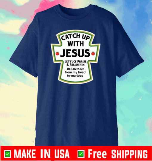 Catch up with Jesus lettuce praise and relish him he loves me from head tomatoes t-shirt