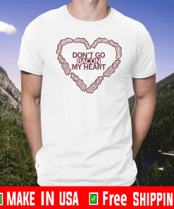 Don't Go Bacon My Heart Shirt