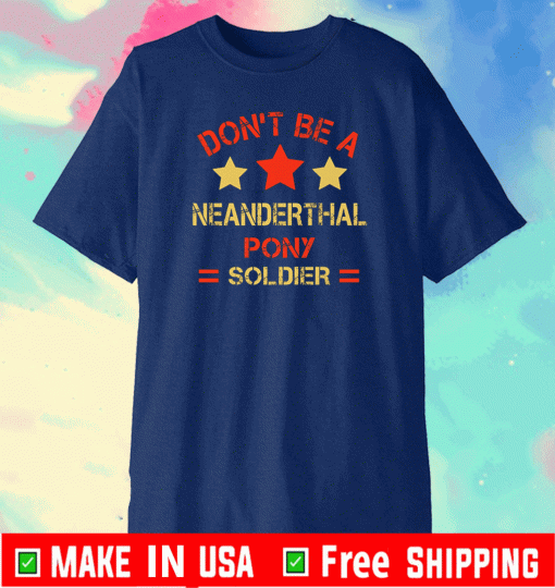 Don’t be a Neanderthal pony soldier T-Shirt