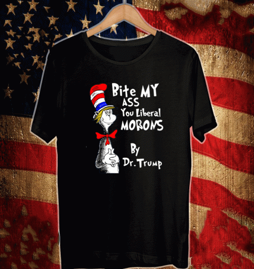 Dr Seus Bite My Ass You Liberal Morons By Dr Trump Shirt