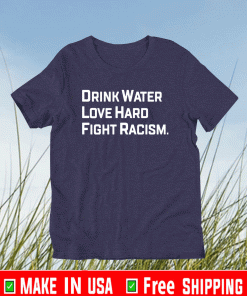 Drink water love hard fight racism Shirt