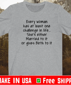 Every woman has at least one challenge in the life She's Either Married To It Or Gives Birth To It Shirt