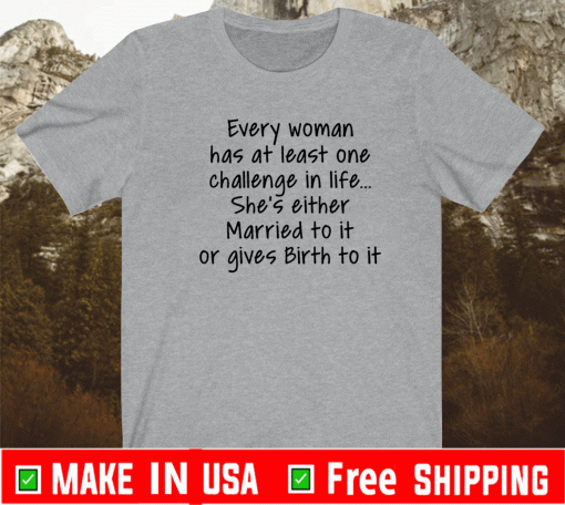 Every woman has at least one challenge in the life She's Either Married To It Or Gives Birth To It Shirt