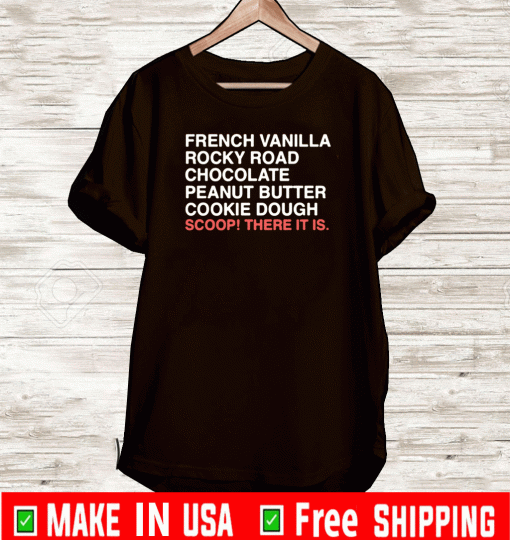 FRENCH VANILLA ROCKY ROAD CHOCOLATE PEANUT BUTTER COOKIE DOUGH SCOOP! THERE IT IS SHIRT