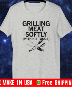 GRILLING MEAT SOFTLY WITH HIS TONGS SHIRT