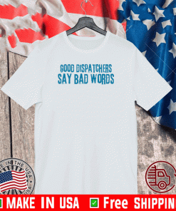 Good dispatchers say bad words T-Shirt