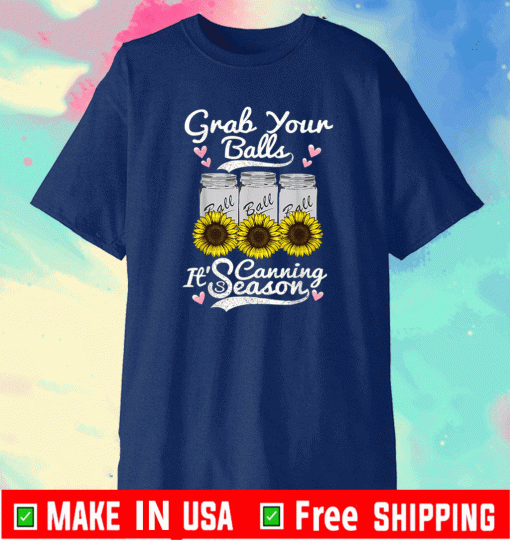 Grab Your Balls Its Canning Season Canning Sunflower T-Shirt