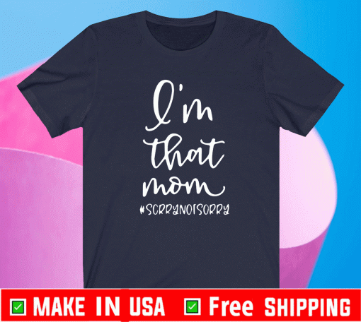 I Am That Mom #ScrryNotSorry Shirt