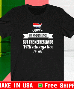 I Don’t Live In The Netherlands But The Netherlands Will Always Live In Me Shirt