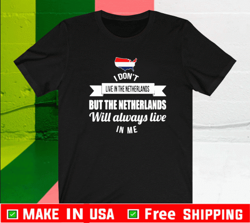 I Don’t Live In The Netherlands But The Netherlands Will Always Live In Me Shirt
