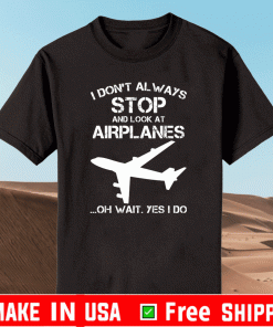I don’t always stop and look at airplanes oh wait yes i do shirt