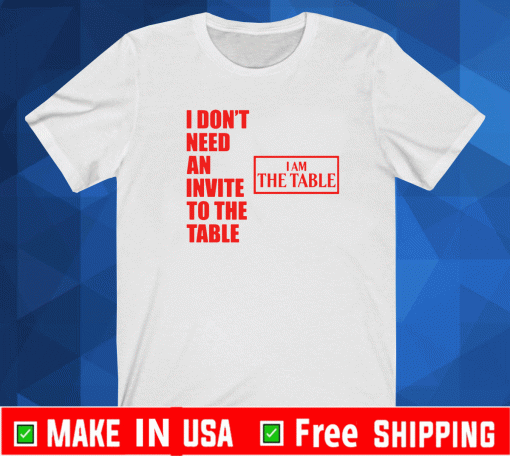 I don’t need an invite to the table I am the table T-Shirt