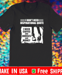 I don’t need inspirational quote i need coffee and horse and money Shirt
